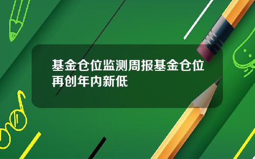 基金仓位监测周报基金仓位再创年内新低