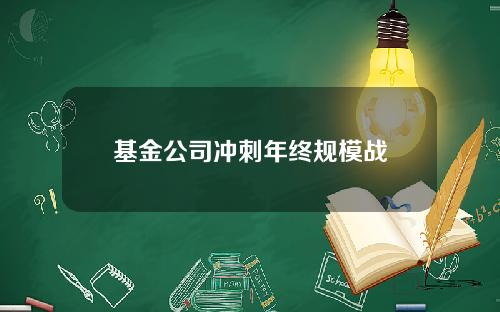 基金公司冲刺年终规模战