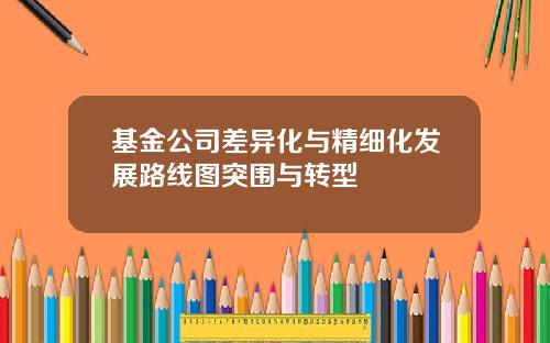 基金公司差异化与精细化发展路线图突围与转型