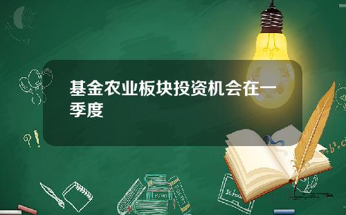 基金农业板块投资机会在一季度