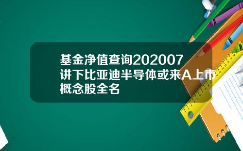 基金净值查询202007讲下比亚迪半导体或来A上市概念股全名