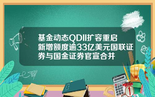 基金动态QDII扩容重启新增额度逾33亿美元国联证券与国金证券官宣合并