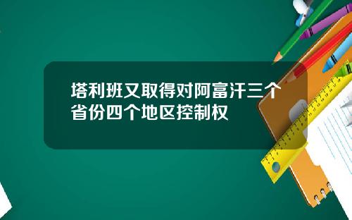 塔利班又取得对阿富汗三个省份四个地区控制权