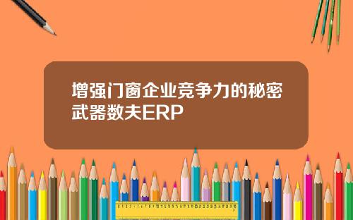 增强门窗企业竞争力的秘密武器数夫ERP