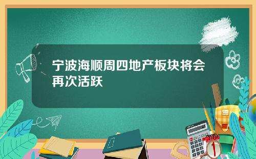 宁波海顺周四地产板块将会再次活跃