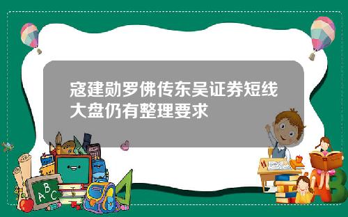 寇建勋罗佛传东吴证券短线大盘仍有整理要求