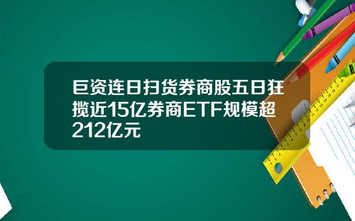 巨资连日扫货券商股五日狂揽近15亿券商ETF规模超212亿元