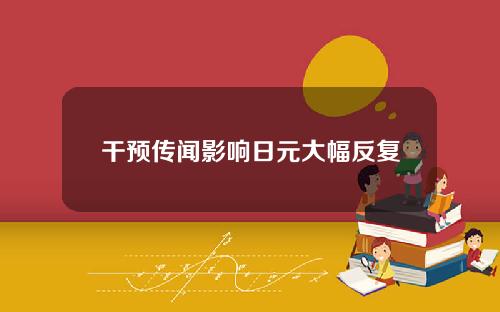 干预传闻影响日元大幅反复