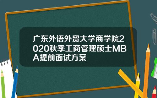 广东外语外贸大学商学院2020秋季工商管理硕士MBA提前面试方案