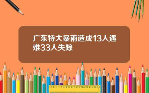 广东特大暴雨造成13人遇难33人失踪