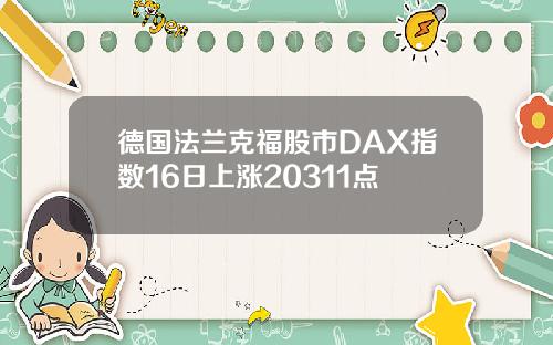 德国法兰克福股市DAX指数16日上涨20311点