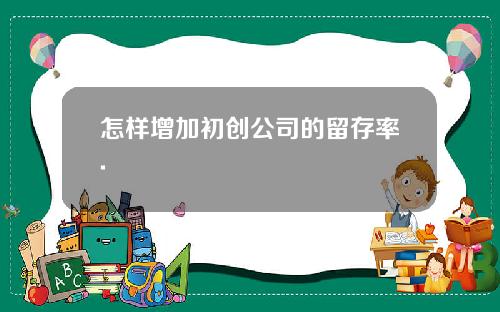 怎样增加初创公司的留存率.