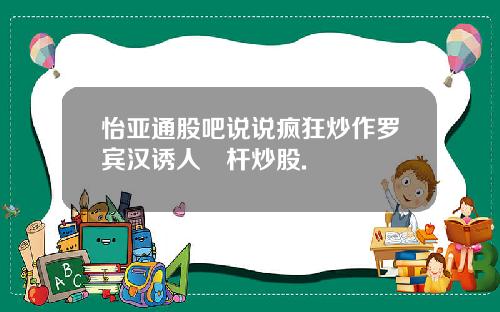 怡亚通股吧说说疯狂炒作罗宾汉诱人槓杆炒股.