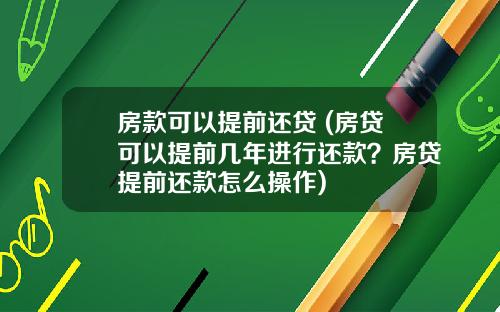 房款可以提前还贷 (房贷可以提前几年进行还款？房贷提前还款怎么操作)