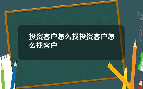 投资客户怎么找投资客户怎么找客户