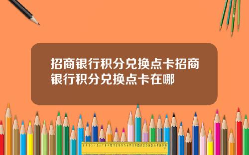 招商银行积分兑换点卡招商银行积分兑换点卡在哪