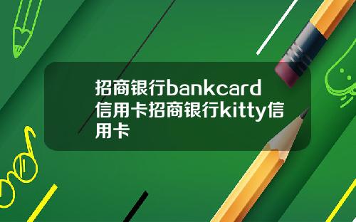 招商银行bankcard信用卡招商银行kitty信用卡