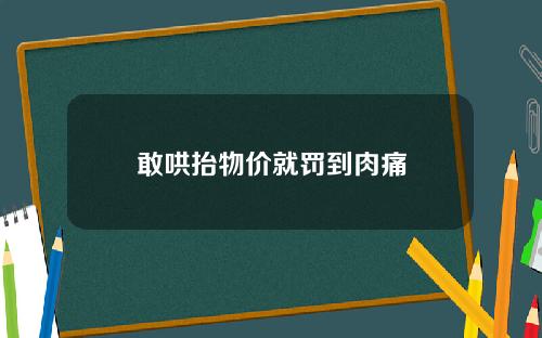 敢哄抬物价就罚到肉痛