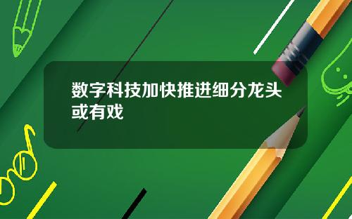 数字科技加快推进细分龙头或有戏