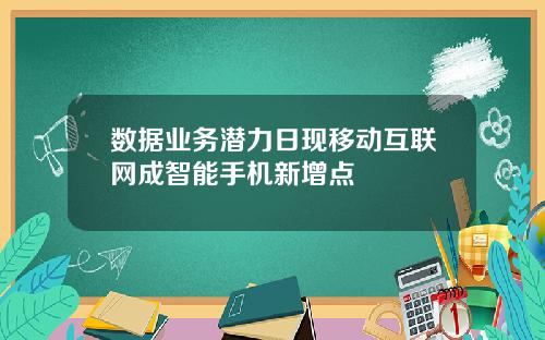 数据业务潜力日现移动互联网成智能手机新增点