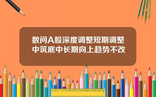 数问A股深度调整短期调整中筑底中长期向上趋势不改