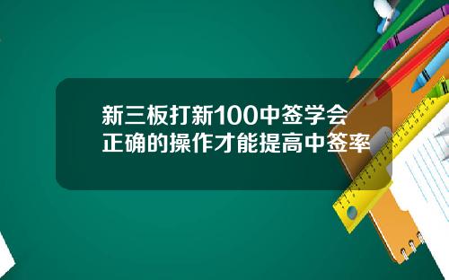 新三板打新100中签学会正确的操作才能提高中签率