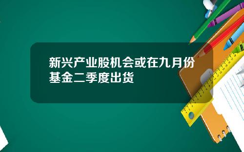 新兴产业股机会或在九月份基金二季度出货