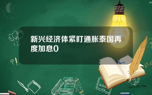 新兴经济体紧盯通胀泰国再度加息0