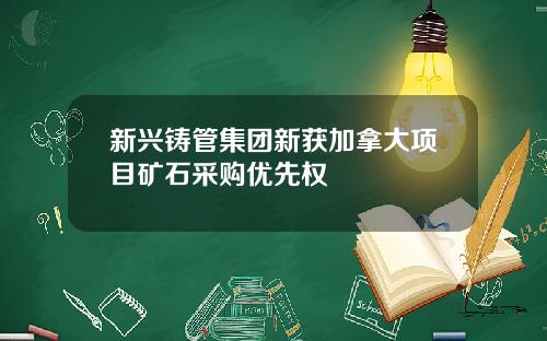 新兴铸管集团新获加拿大项目矿石采购优先权