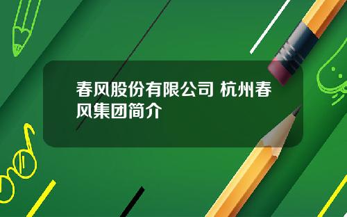 春风股份有限公司 杭州春风集团简介