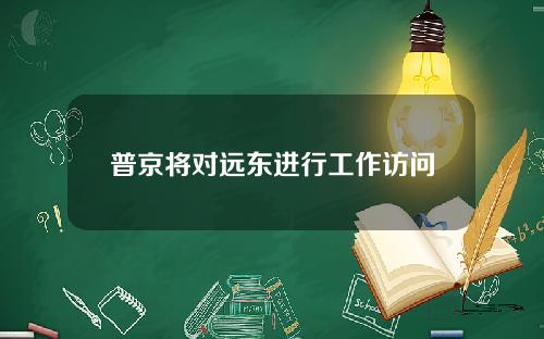 普京将对远东进行工作访问