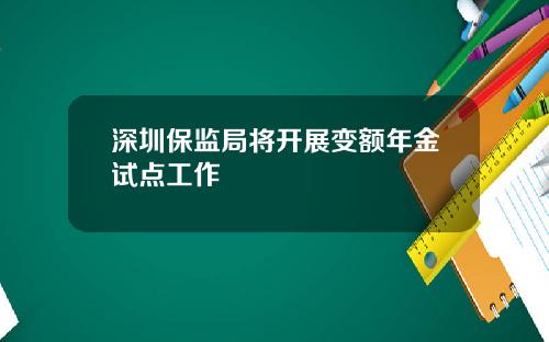 深圳保监局将开展变额年金试点工作