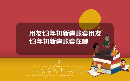 用友t3年初新建账套用友t3年初新建账套在哪