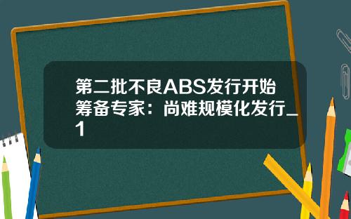 第二批不良ABS发行开始筹备专家：尚难规模化发行_1