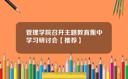 管理学院召开主题教育集中学习研讨会【推荐】