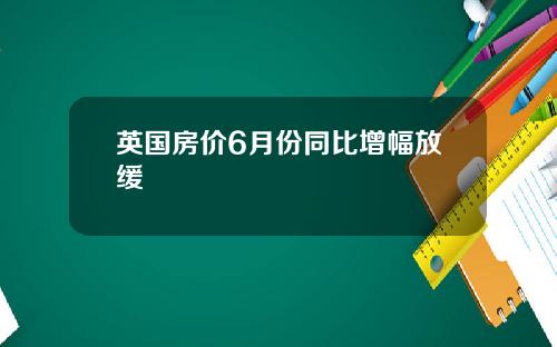 英国房价6月份同比增幅放缓