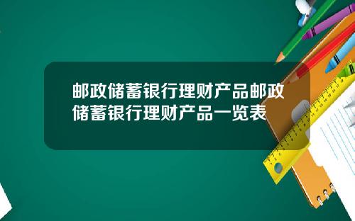 邮政储蓄银行理财产品邮政储蓄银行理财产品一览表