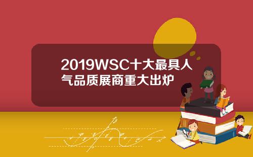 2019WSC十大最具人气品质展商重大出炉