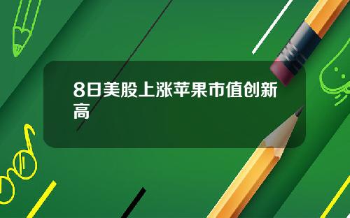 8日美股上涨苹果市值创新高