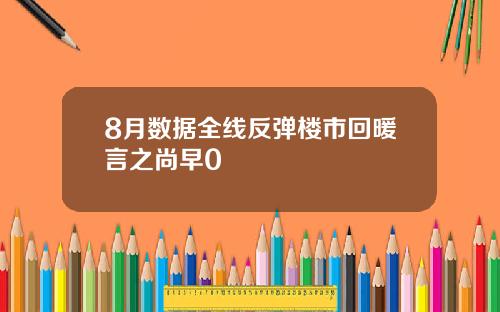 8月数据全线反弹楼市回暖言之尚早0