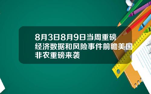 8月3日8月9日当周重磅经济数据和风险事件前瞻美国非农重磅来袭