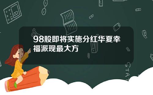 98股即将实施分红华夏幸福派现最大方