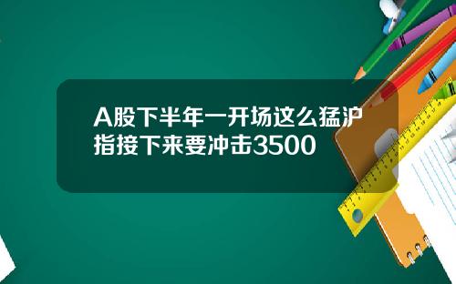 A股下半年一开场这么猛沪指接下来要冲击3500