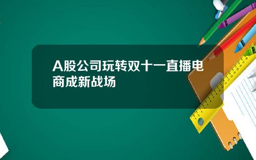 A股公司玩转双十一直播电商成新战场