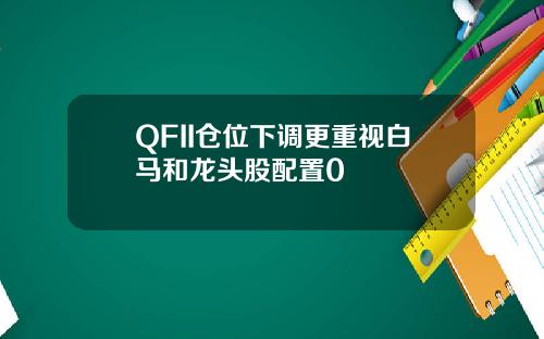 QFII仓位下调更重视白马和龙头股配置0