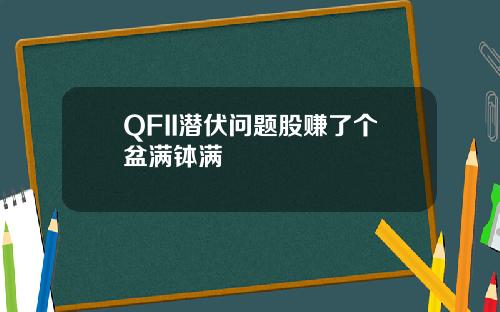 QFII潜伏问题股赚了个盆满钵满