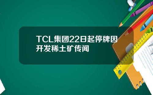 TCL集团22日起停牌因开发稀土矿传闻