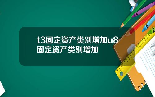 t3固定资产类别增加u8固定资产类别增加