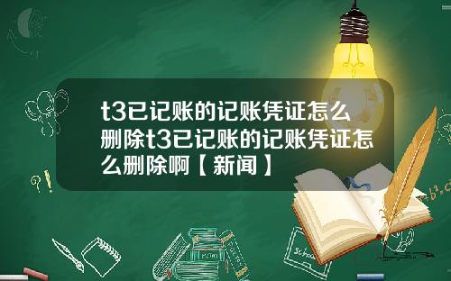 t3已记账的记账凭证怎么删除t3已记账的记账凭证怎么删除啊【新闻】