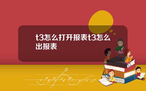 t3怎么打开报表t3怎么出报表